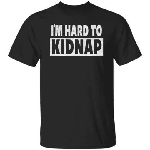 I’m hard to kidnap shirt