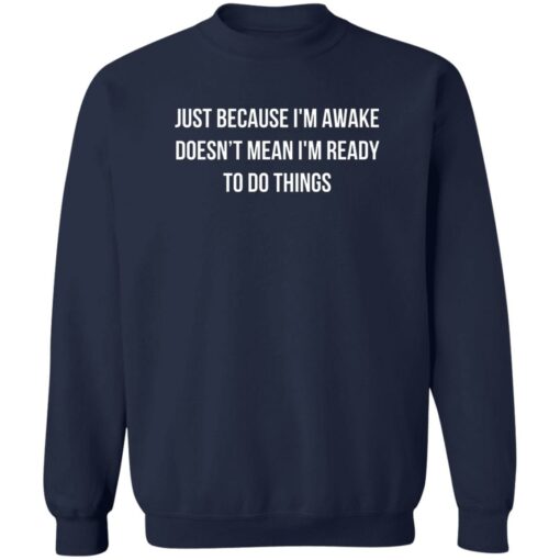 Just because i’m awake doesn’t mean i’m ready to do things shirt