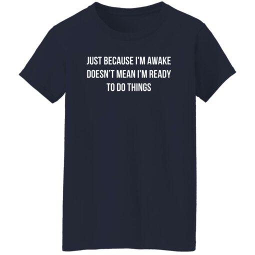 Just because i’m awake doesn’t mean i’m ready to do things shirt