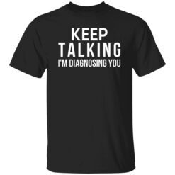 Keep Talking I’m Diagnosing You Shirt