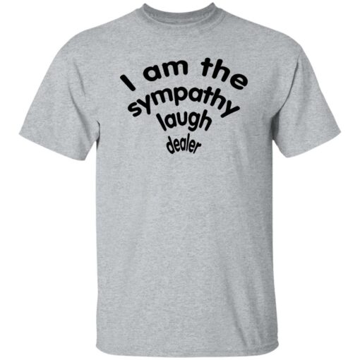 I Am The Sympathy Laugh Dealer Shirt