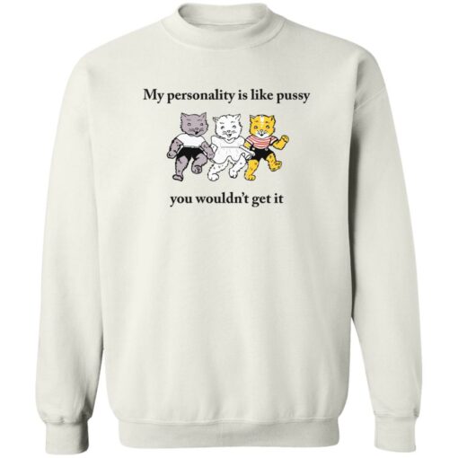 Cat my personality like pussy you wouldn’t get it shirt