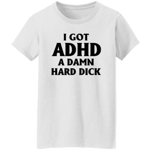 I Got Adhd A Damn Hard Dick Shirt