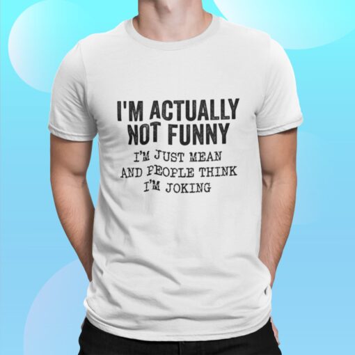 I’m Actually Not Funny I'm Just Mean And People Think I'm Joking Shirt