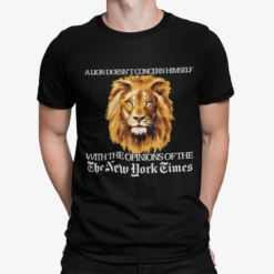 A Lion Doesn't Concern Himself With The Opinions Of The The New York Times Shirt