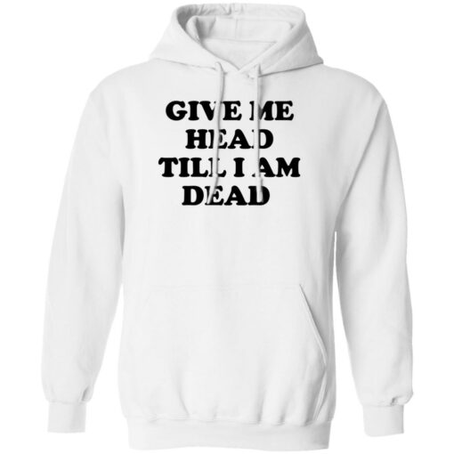 Give Me Head Till I Am Dead Shirt
