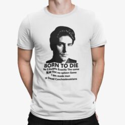 Born To Die No 2 People Exactly The Same Got No Spleen Gene I Am Made Man 16 Dead Czechoslovakians Shirt