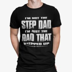 I'm Not The Step Dad I'm Just The Dad That Stepped Up Shirt