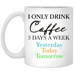 I Only Drink Coffee 3 Days A Week Yesterday Today Tomorrow Mug