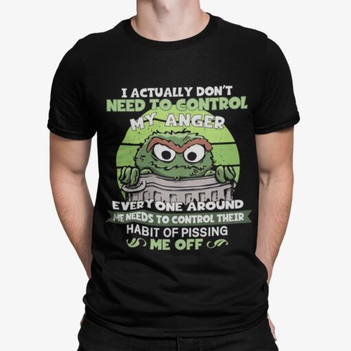 Oscar The Ground The Grouch I Actually Don't Need To Control My Anger Shirt