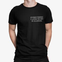 Everything I Love To Do Is Illegal Shirt