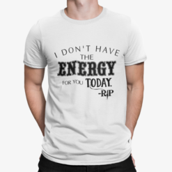 I Don't Have The Energy For You Today Rip Shirt