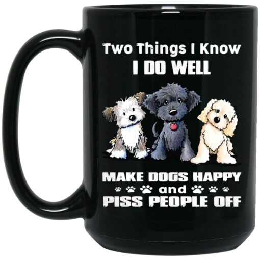 Two Things I Know I Do Well Make Dogs Happy Piss People Off Mug