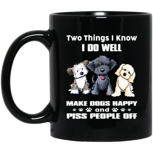 Two Things I Know I Do Well Make Dogs Happy Piss People Off Mug