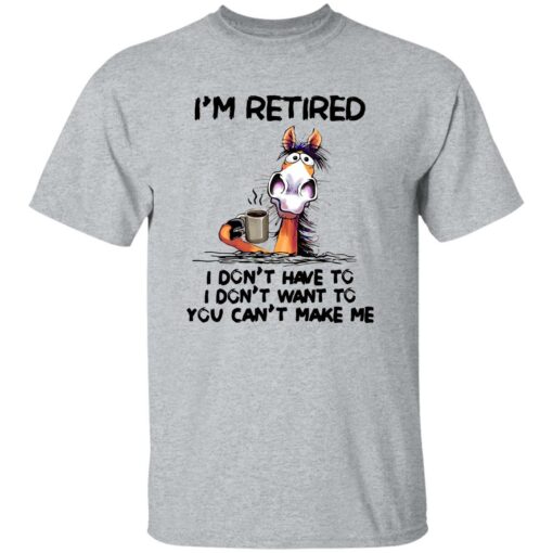 Horse I’m Retired I Don’t Have I Don’t Have You Can’t Make Me Shirt
