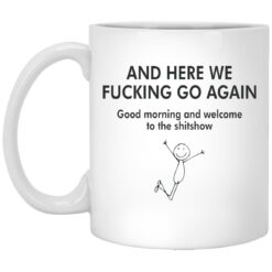 And Here We F*cking Go Again Good Morning And Welcome To The Sh*tshow Mug