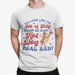 You Look Like The 4th Of July Makes Me Want A Hot Dog Real Bad Shirt