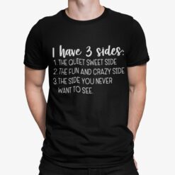 I Have Three Sides The Quiet Sweet Side The Fun And Crazy Side The Side You Never Want To See Shirt