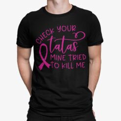 Breast Cancer Check Your Tatas Mine Tried To Kill Me Shirt