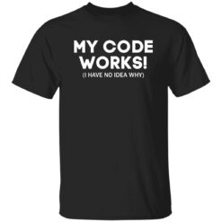My Code Works I Have No Idea Why Shirt