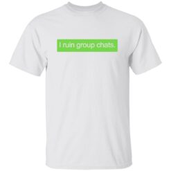 I Ruin Group Chats Shirt