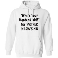 Who’s Your Hardest Kid My Mother In Law’s Kid Sweatshirt