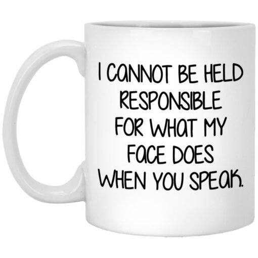 I Cannot Be Held Responsible For What My Face Does When You Speak Mug