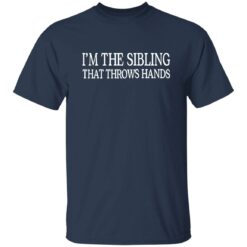 I'm The Sibling That Throws Hands Shirt