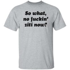 Kevin Finnerty So What No F*ckin Ziti Now Shirt