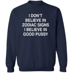 I Don't Believe In Zodiac Signs I Believe In Good Pussy Shirt