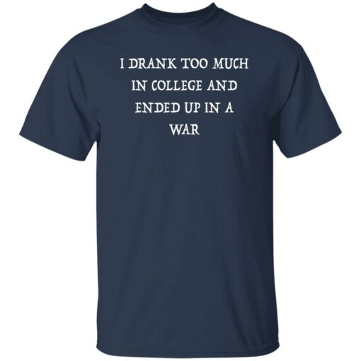 I Drank Too Much In College And Ended Up In A War Shirt