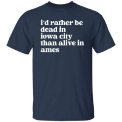 I'd Rather Be Dead In Iowa City Than Alive In Ames Shirt
