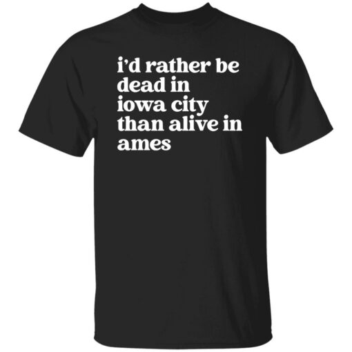 I'd Rather Be Dead In Iowa City Than Alive In Ames Shirt