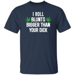 Weed I Roll Blunts Bigger Than Your D*ck Shirt