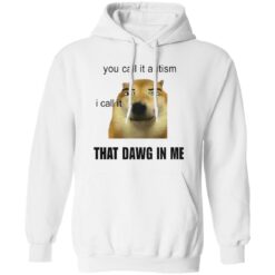 You Call It Autism I Call It That Dawg In Me Shirt