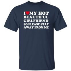 I Love My Hot Beautiful Girlfriend So Please Stay Away From Me Shirt