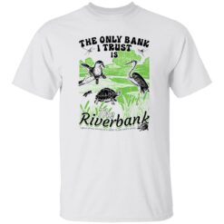 The Only Bank I Trust Is The Riverbank Shirt