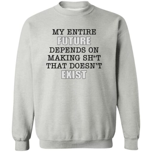 My Entire Future Depends On Making Sh*t That Doesn't Exist Shirt