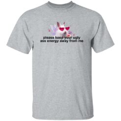 Please Keep Your Ugly A** Energy Away From Me Shirt