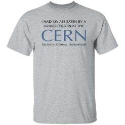 I Had My A** Eaten By A Lizard Person At The Cern Facility In Geneva Switzerland Shirt