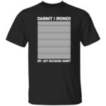 Damnit I Ironed My Joy Division Shirt