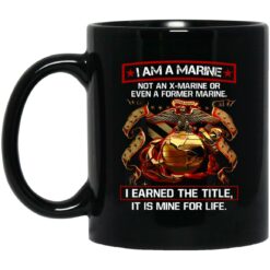 I Am A Marine Not An X-Marine Or Even A Former Marine It Earned The Title It Is Mine For Life Mug