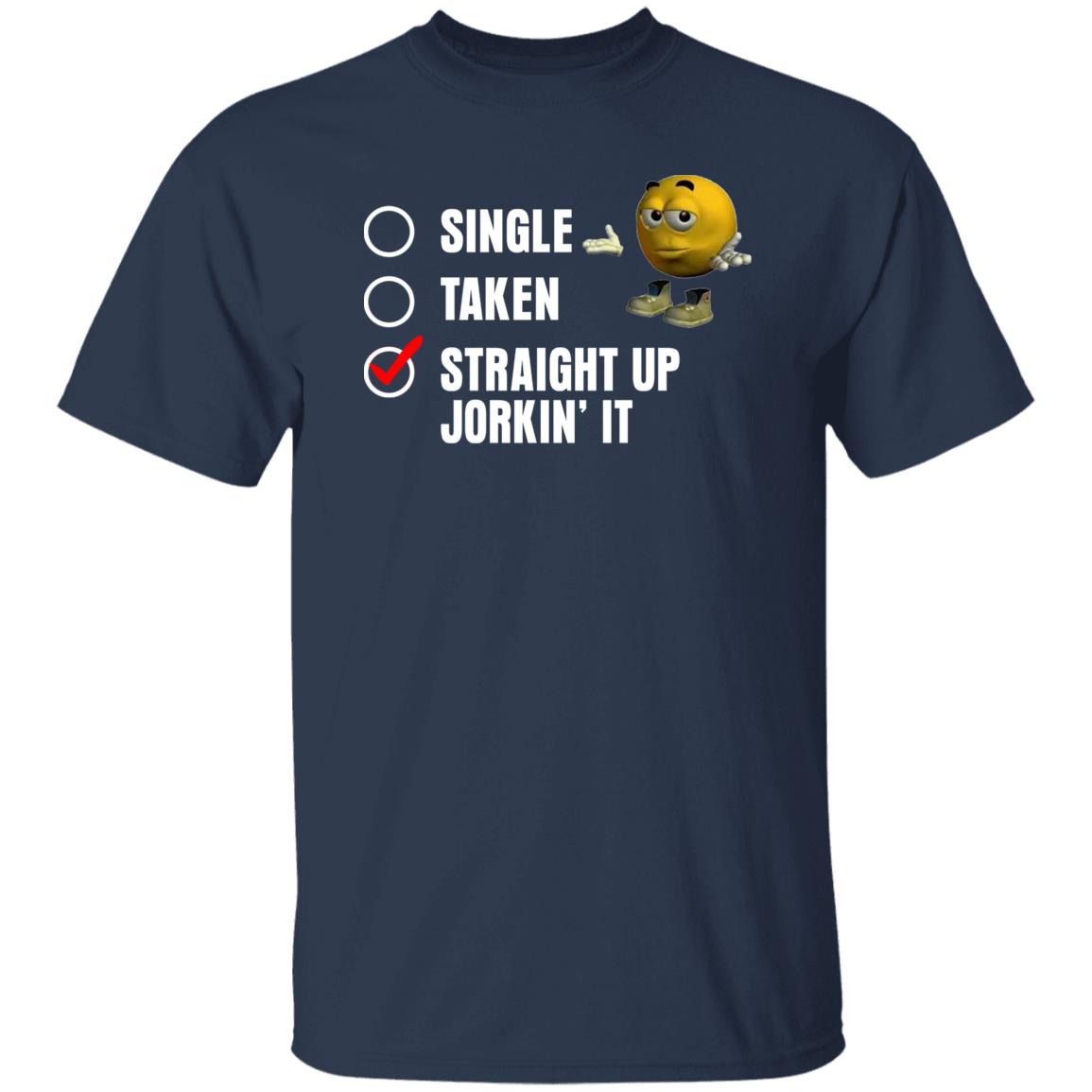 Single Taken Straight Up Jorkin' It Shirt