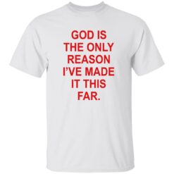 God Is The Only Reason I’ve Made It This Far Shirt