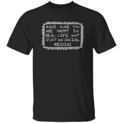 Make Sure You Are Happy In Real Life Not Just On Social Media Shirt