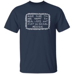 Make Sure You Are Happy In Real Life Not Just On Social Media Shirt