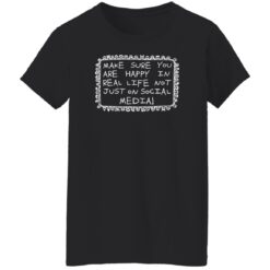 Make Sure You Are Happy In Real Life Not Just On Social Media Shirt