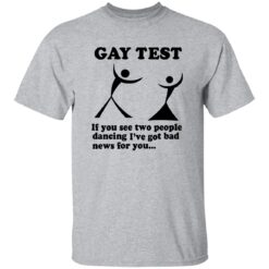 Gay Test If You See Two People Dancing I'Ve Got Bad News For You Shirt