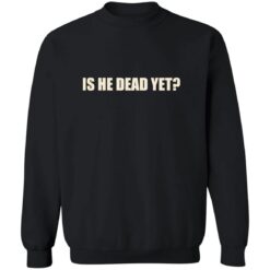 Is He Dead Yet Shirt