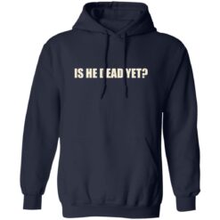 Is He Dead Yet Shirt